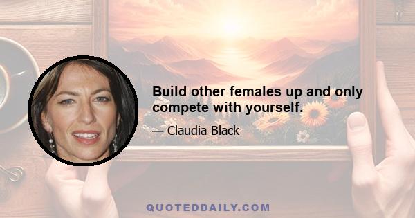 Build other females up and only compete with yourself.