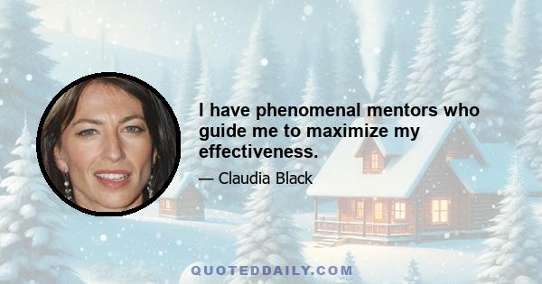 I have phenomenal mentors who guide me to maximize my effectiveness.