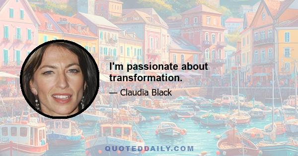 I'm passionate about transformation.