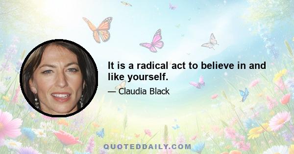 It is a radical act to believe in and like yourself.