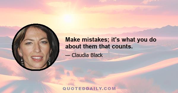 Make mistakes; it's what you do about them that counts.