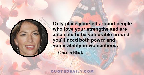 Only place yourself around people who love your strengths and are also safe to be vulnerable around - you'll need both power and vulnerability in womanhood.