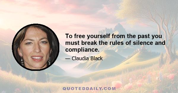 To free yourself from the past you must break the rules of silence and compliance.