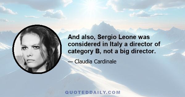 And also, Sergio Leone was considered in Italy a director of category B, not a big director.