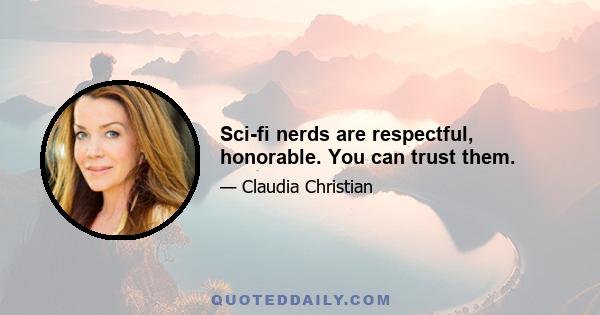 Sci-fi nerds are respectful, honorable. You can trust them.