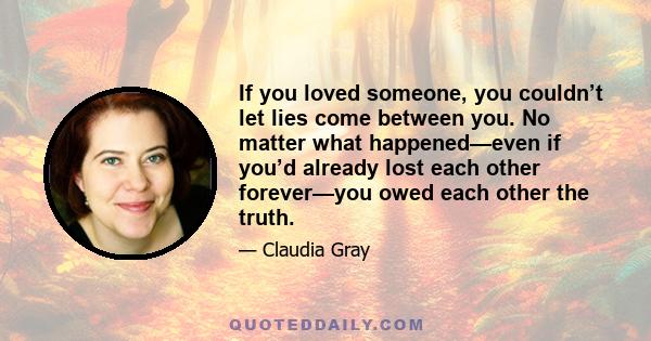 If you loved someone, you couldn’t let lies come between you. No matter what happened—even if you’d already lost each other forever—you owed each other the truth.