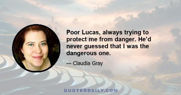 Poor Lucas, always trying to protect me from danger. He’d never guessed that I was the dangerous one.