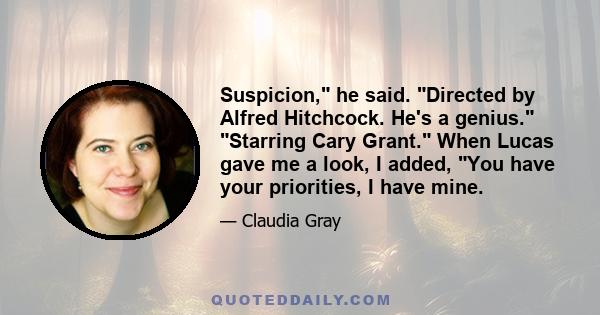 Suspicion, he said. Directed by Alfred Hitchcock. He's a genius. Starring Cary Grant. When Lucas gave me a look, I added, You have your priorities, I have mine.