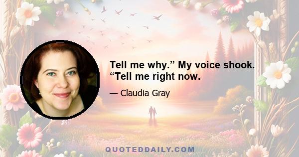 Tell me why.” My voice shook. “Tell me right now.