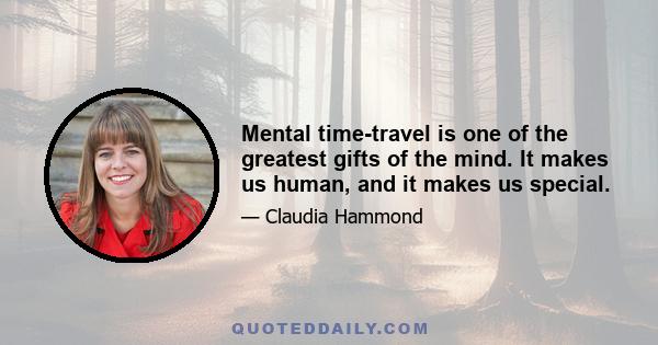 Mental time-travel is one of the greatest gifts of the mind. It makes us human, and it makes us special.