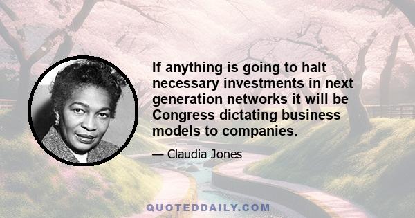 If anything is going to halt necessary investments in next generation networks it will be Congress dictating business models to companies.