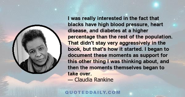 I was really interested in the fact that blacks have high blood pressure, heart disease, and diabetes at a higher percentage than the rest of the population. That didn't stay very aggressively in the book, but that's