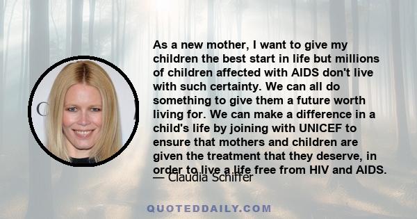 As a new mother, I want to give my children the best start in life but millions of children affected with AIDS don't live with such certainty. We can all do something to give them a future worth living for. We can make