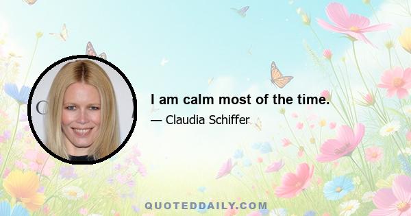 I am calm most of the time.