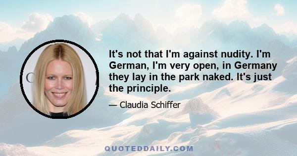 It's not that I'm against nudity. I'm German, I'm very open, in Germany they lay in the park naked. It's just the principle.