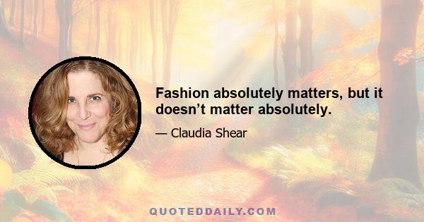 Fashion absolutely matters, but it doesn’t matter absolutely.