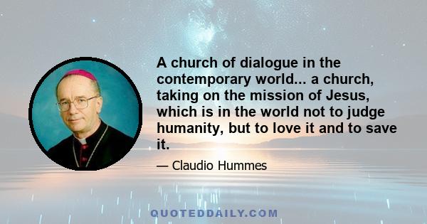 A church of dialogue in the contemporary world... a church, taking on the mission of Jesus, which is in the world not to judge humanity, but to love it and to save it.