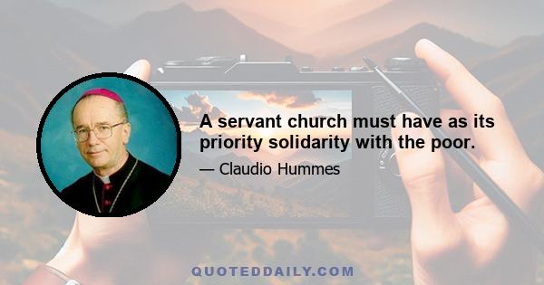 A servant church must have as its priority solidarity with the poor.