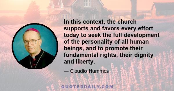 In this context, the church supports and favors every effort today to seek the full development of the personality of all human beings, and to promote their fundamental rights, their dignity and liberty.