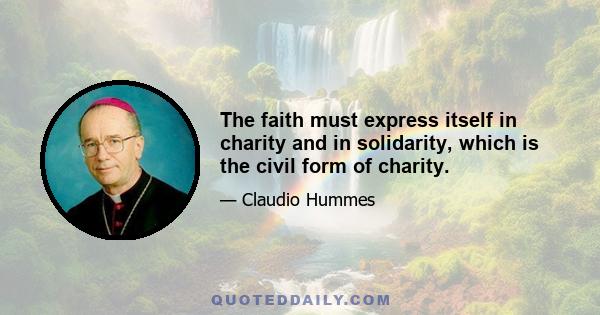 The faith must express itself in charity and in solidarity, which is the civil form of charity.