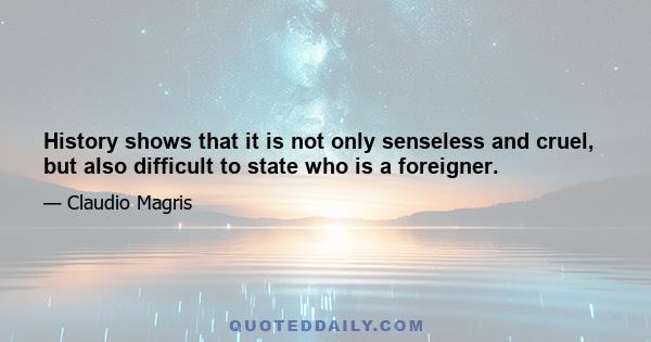 History shows that it is not only senseless and cruel, but also difficult to state who is a foreigner.