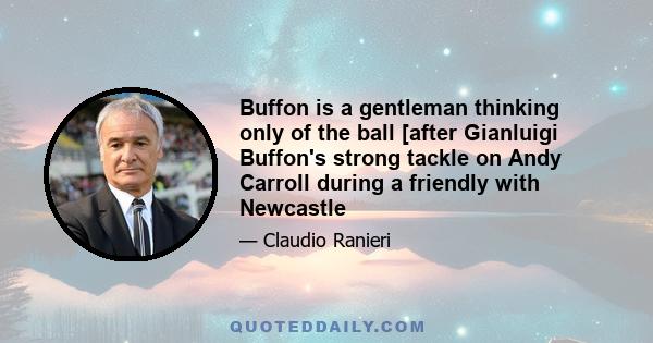 Buffon is a gentleman thinking only of the ball [after Gianluigi Buffon's strong tackle on Andy Carroll during a friendly with Newcastle