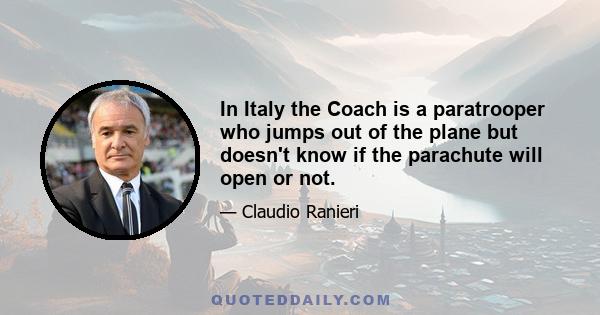 In Italy the Coach is a paratrooper who jumps out of the plane but doesn't know if the parachute will open or not.