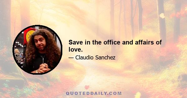 Save in the office and affairs of love.