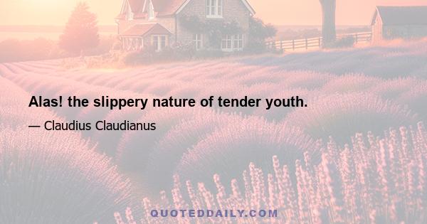 Alas! the slippery nature of tender youth.