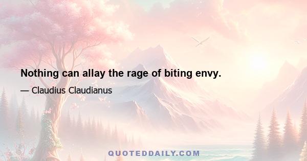 Nothing can allay the rage of biting envy.