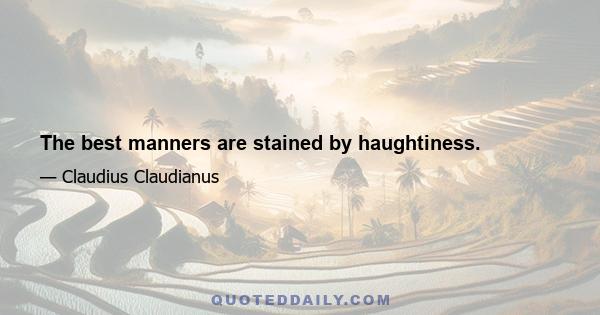 The best manners are stained by haughtiness.