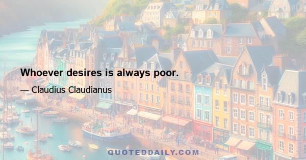 Whoever desires is always poor.