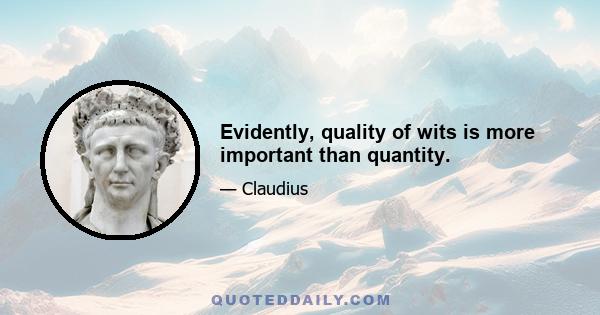 Evidently, quality of wits is more important than quantity.