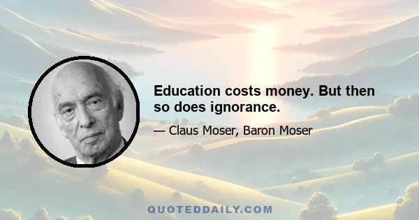 Education costs money. But then so does ignorance.