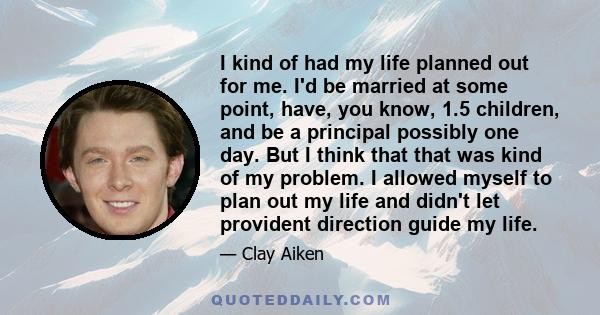 I kind of had my life planned out for me. I'd be married at some point, have, you know, 1.5 children, and be a principal possibly one day. But I think that that was kind of my problem. I allowed myself to plan out my