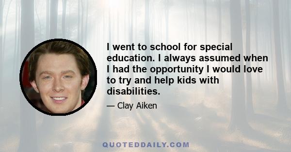 I went to school for special education. I always assumed when I had the opportunity I would love to try and help kids with disabilities.