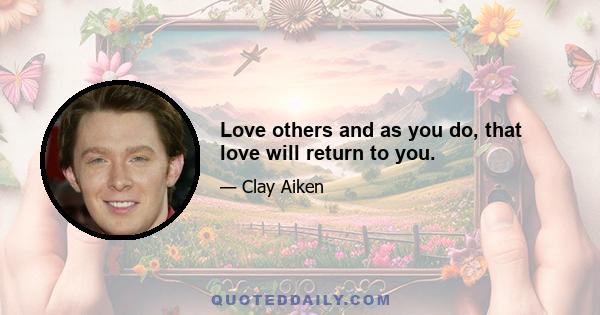 Love others and as you do, that love will return to you.