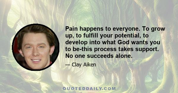 Pain happens to everyone. To grow up, to fulfill your potential, to develop into what God wants you to be-this process takes support. No one succeeds alone.