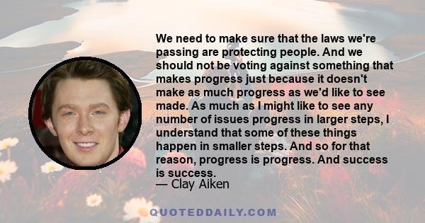 We need to make sure that the laws we're passing are protecting people. And we should not be voting against something that makes progress just because it doesn't make as much progress as we'd like to see made. As much