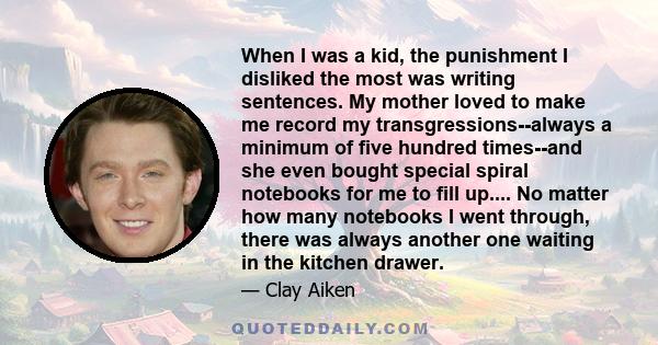 When I was a kid, the punishment I disliked the most was writing sentences. My mother loved to make me record my transgressions--always a minimum of five hundred times--and she even bought special spiral notebooks for