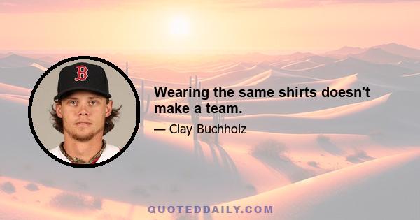 Wearing the same shirts doesn't make a team.