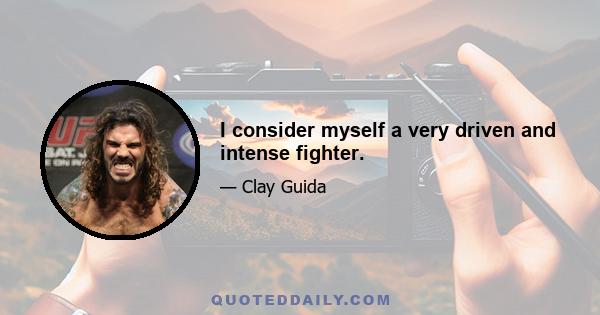 I consider myself a very driven and intense fighter.