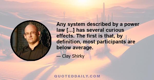 Any system described by a power law [...] has several curious effects. The first is that, by definition, most participants are below average.