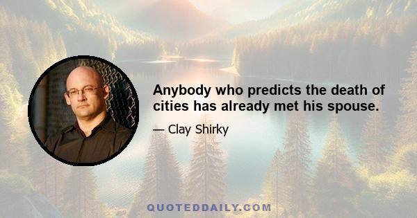 Anybody who predicts the death of cities has already met his spouse.