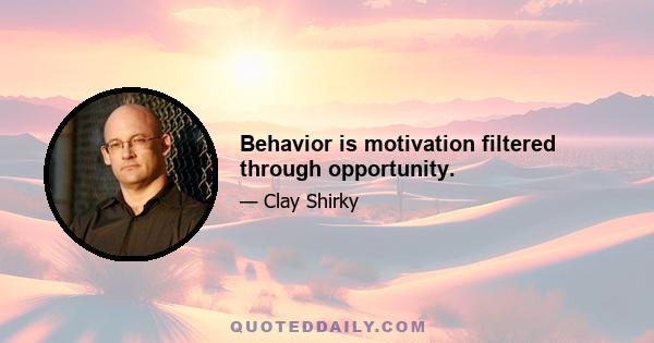 Behavior is motivation filtered through opportunity.