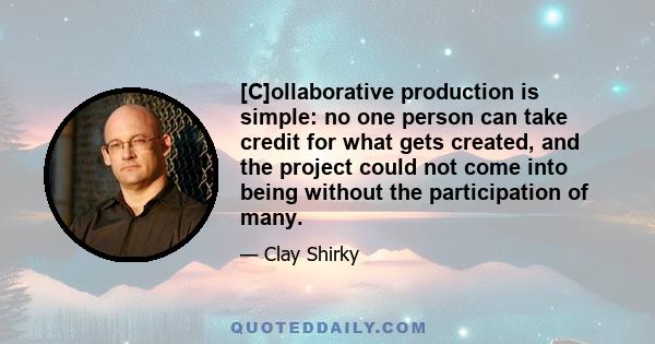 [C]ollaborative production is simple: no one person can take credit for what gets created, and the project could not come into being without the participation of many.