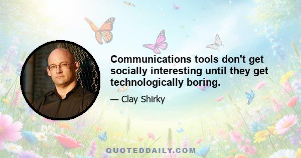 Communications tools don't get socially interesting until they get technologically boring.