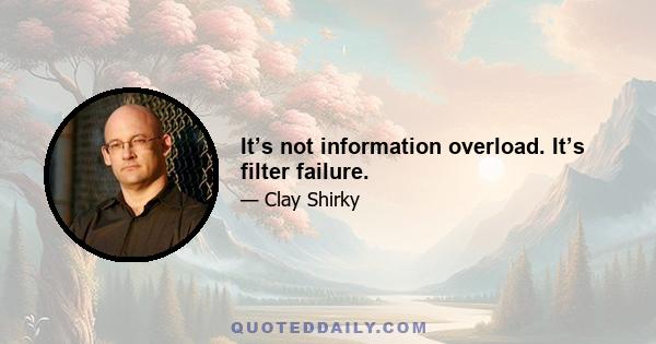 It’s not information overload. It’s filter failure.