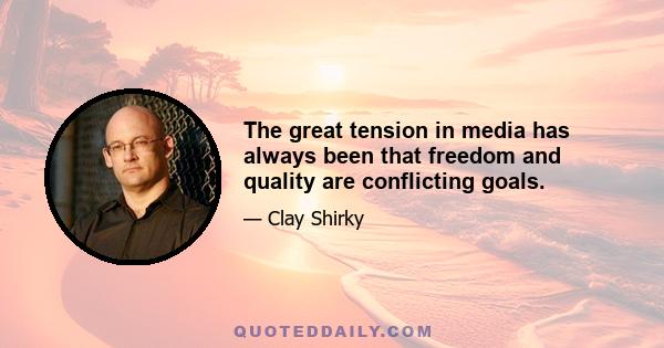 The great tension in media has always been that freedom and quality are conflicting goals.