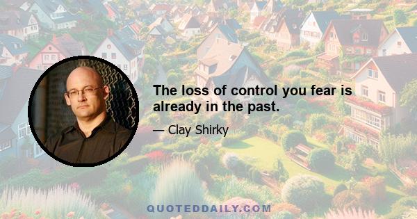 The loss of control you fear is already in the past.